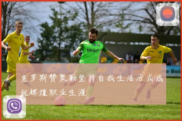 克罗斯赞聚勒坚持自我生活方式成就辉煌职业生涯