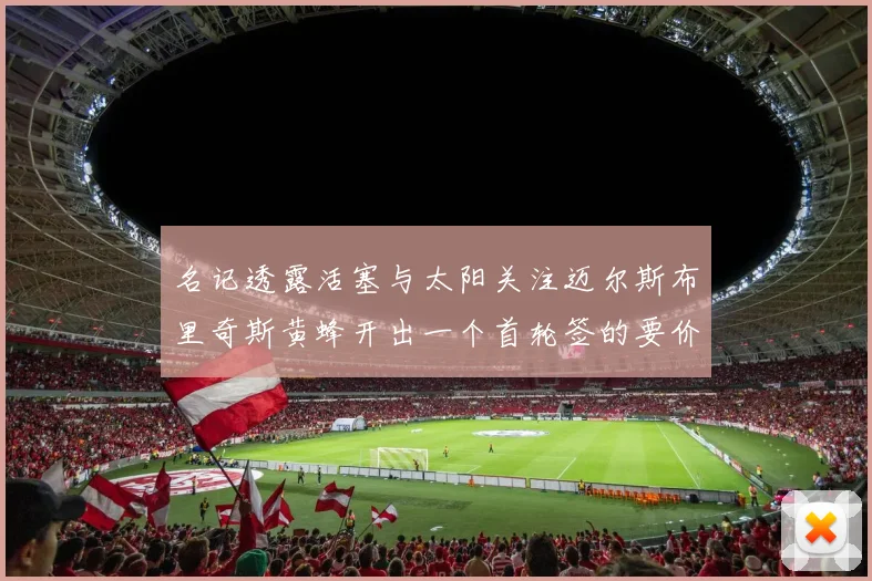 名记透露活塞与太阳关注迈尔斯布里奇斯黄蜂开出一个首轮签的要价