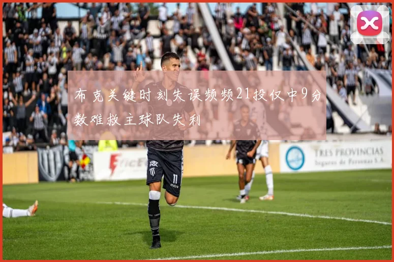 布克关键时刻失误频频21投仅中9分数难救主球队失利